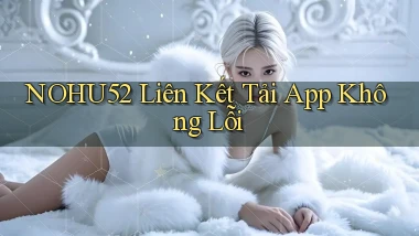 nohu52  liên kết tải app không lỗi