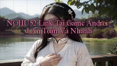 nohu52  link tải game android an toàn và nhanh