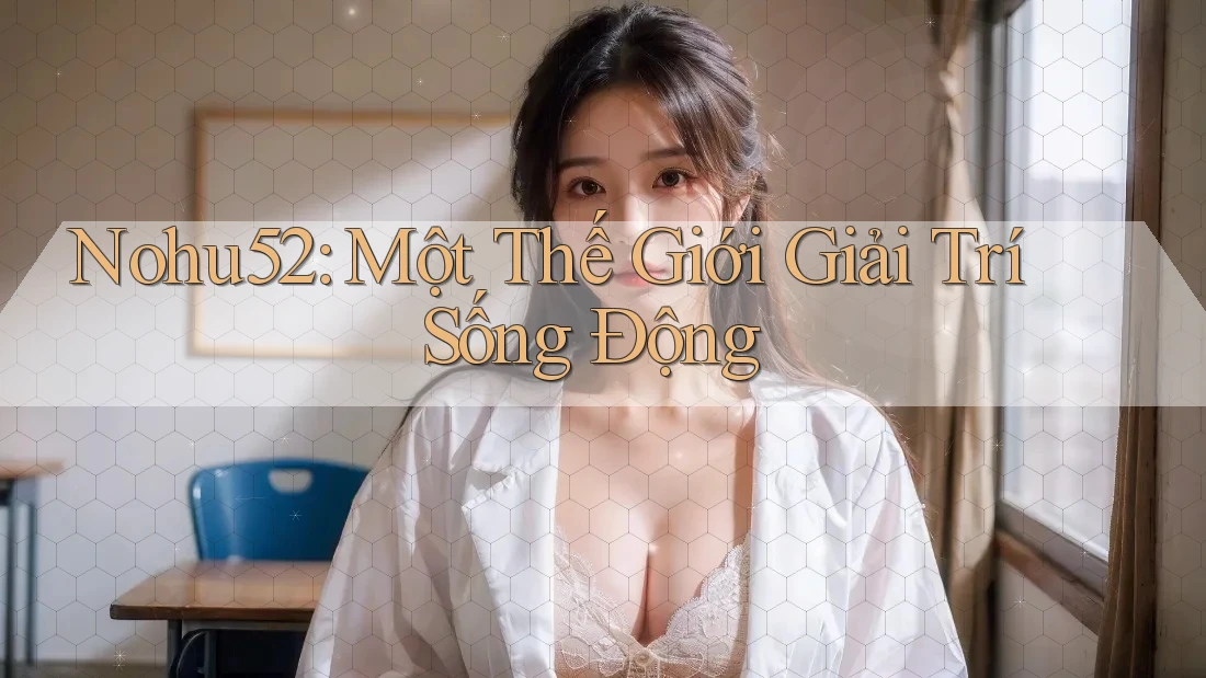 Nohu52: Một Thế Giới Giải Trí Sống Động