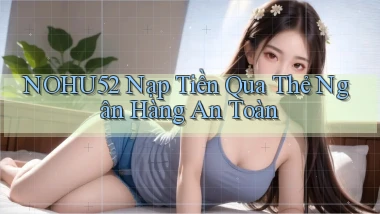 nohu52  nạp tiền qua thẻ ngân hàng an toàn