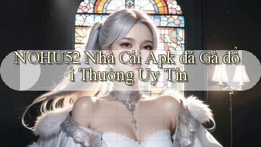 nohu52  nhà cái apk đá gà đổi thưởng uy tín
