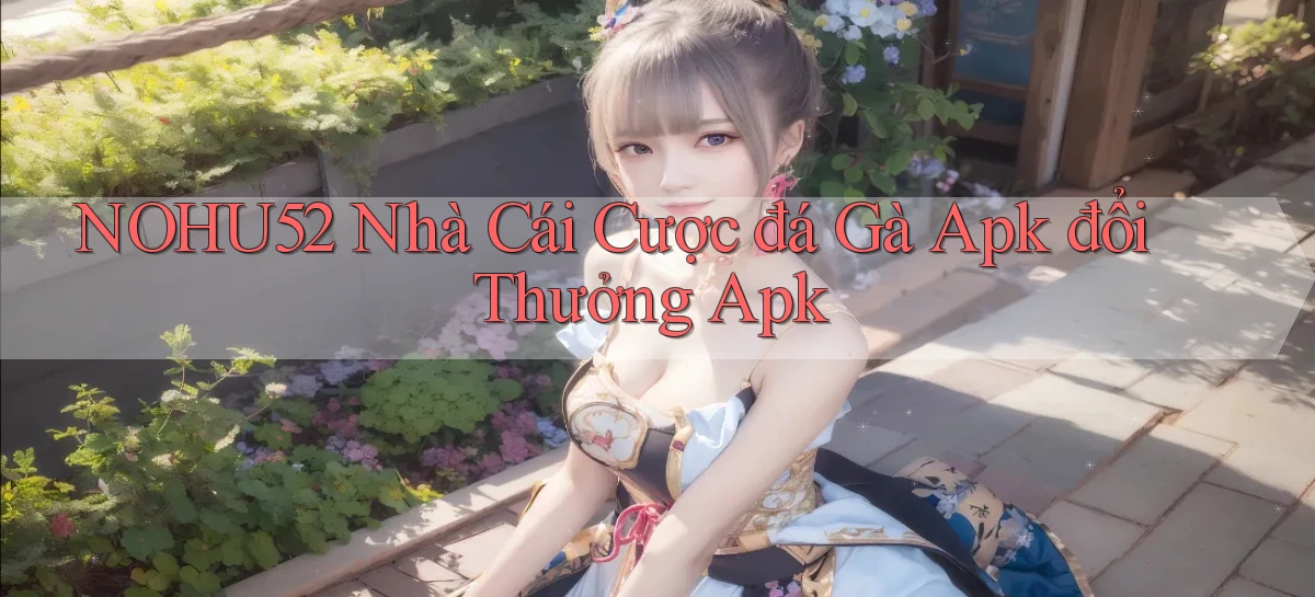 nohu52  nhà cái cược đá gà apk đổi thưởng apk