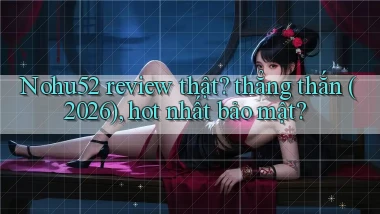 Nohu52 review thật thẳng thắn (2026), hot nhất bảo mật