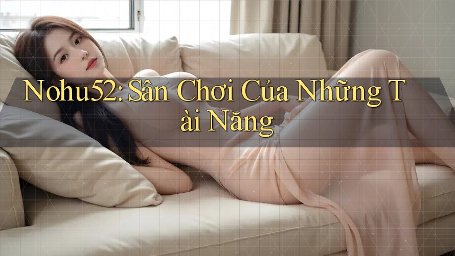 Nohu52: Sân Chơi Của Những Tài Năng