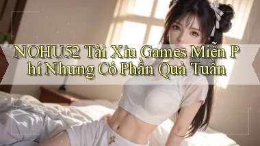 nohu52  tài xỉu games miễn phí nhưng có phần quà tuần