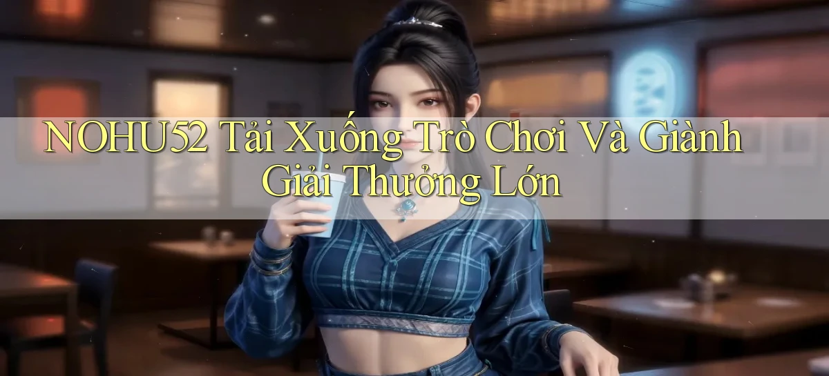 nohu52  tải xuống trò chơi và giành giải thưởng lớn