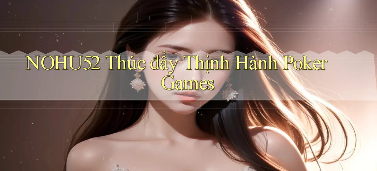 nohu52  thúc đẩy thịnh hành poker games