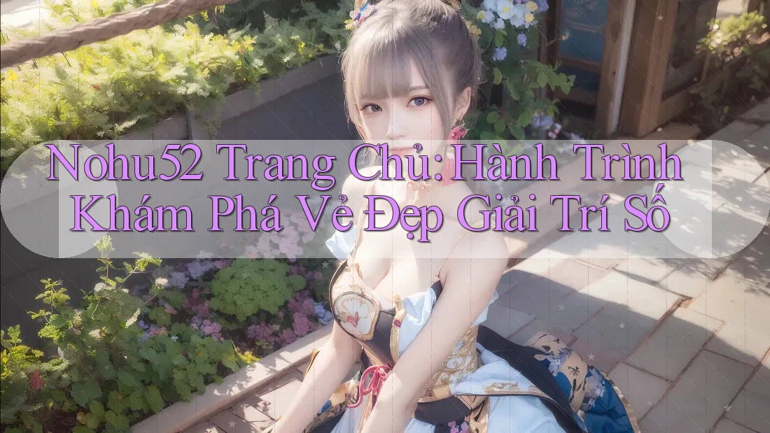 Nohu52 Trang Chủ: Hành Trình Khám Phá Vẻ Đẹp Giải Trí Số Nohu52 Trang Chủ: Hành Trình Khám Phá Vẻ Đẹp Giải Trí Số