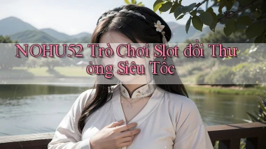 nohu52  trò chơi slot đổi thưởng siêu tốc