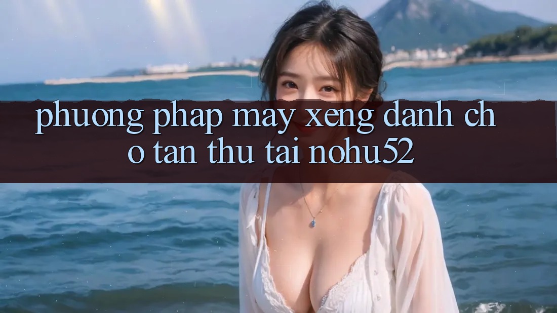 Phương pháp Máy xèng Dành Cho Tân Thủ Tại nohu52 Phương pháp Máy xèng Dành Cho Tân Thủ Tại nohu52