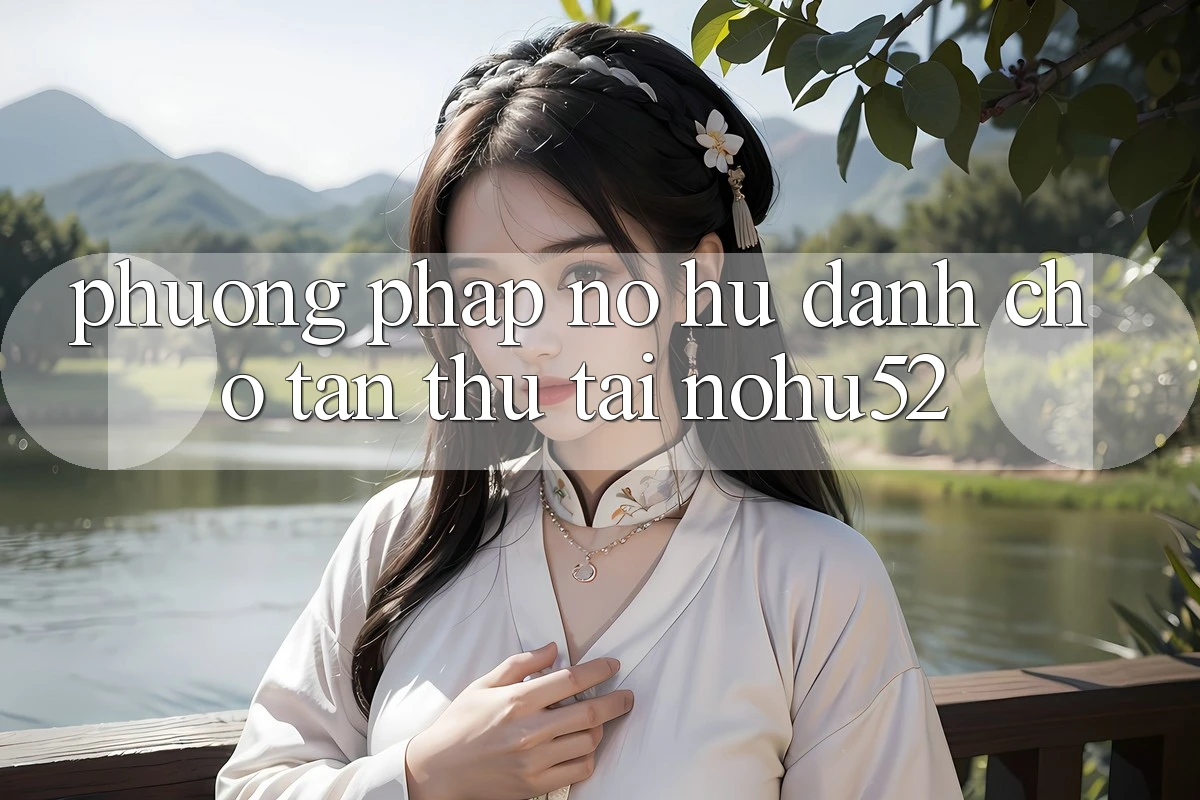 Phương pháp Nổ hũ Dành Cho Tân Thủ Tại nohu52 Phương pháp Nổ hũ Dành Cho Tân Thủ Tại nohu52