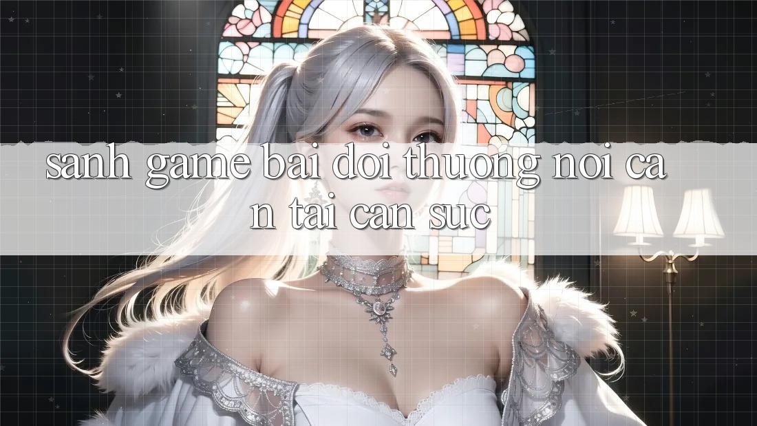 Sảnh Game Bài Đổi Thưởng - Nơi cân tài cân sức