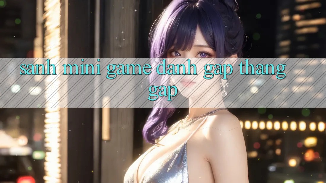 Sảnh Mini Game - Đánh gấp thắng gấp Sảnh Mini Game - Đánh gấp thắng gấp