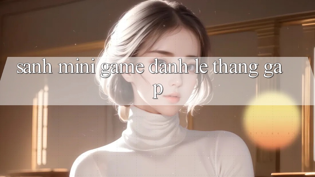 Sảnh Mini Game - Đánh lẹ thắng gấp Sảnh Mini Game - Đánh lẹ thắng gấp