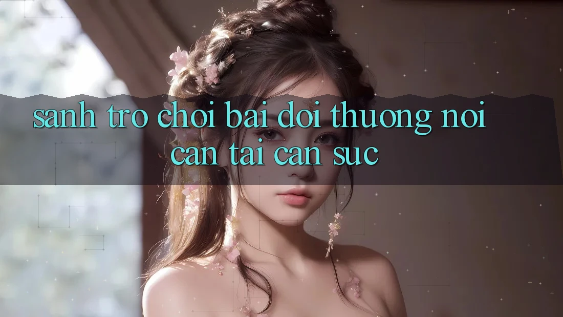 Sảnh Trò chơi Bài Đổi Thưởng - Nơi cân tài cân sức Sảnh Trò chơi Bài Đổi Thưởng - Nơi cân tài cân sức