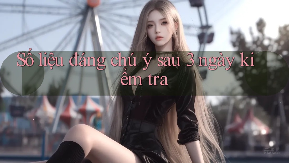 Số liệu đáng chú ý sau 3 ngày kiểm tra Số liệu đáng chú ý sau 3 ngày kiểm tra