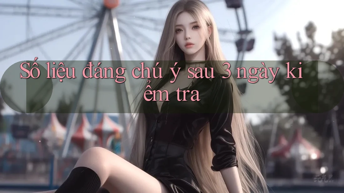 Số liệu đáng chú ý sau 3 ngày kiểm tra Số liệu đáng chú ý sau 3 ngày kiểm tra
