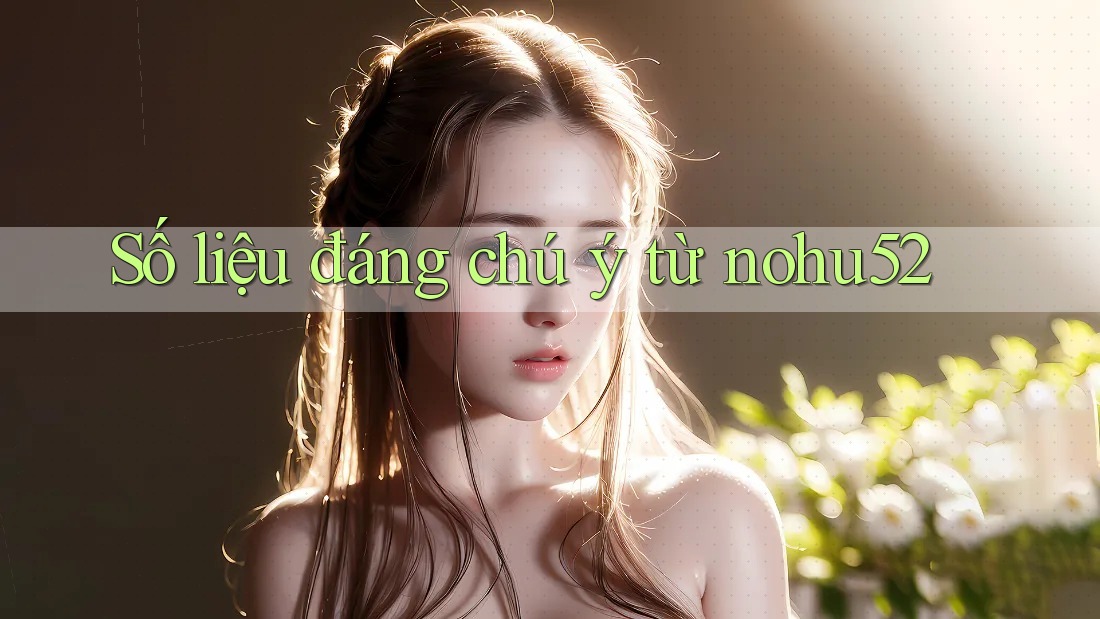 Số liệu đáng chú ý từ nohu52 Số liệu đáng chú ý từ nohu52