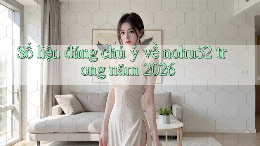 Số liệu đáng chú ý về nohu52 trong năm 2026 Số liệu đáng chú ý về nohu52 trong năm 2026