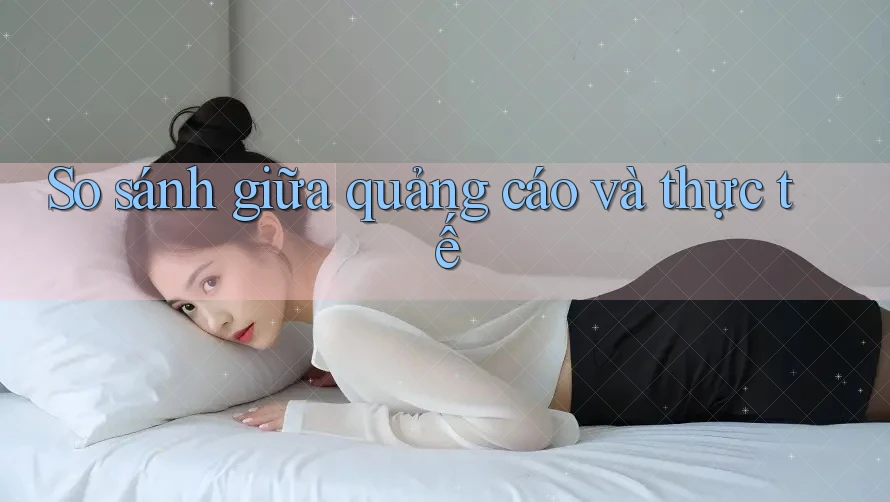 So sánh giữa quảng cáo và thực tế So sánh giữa quảng cáo và thực tế