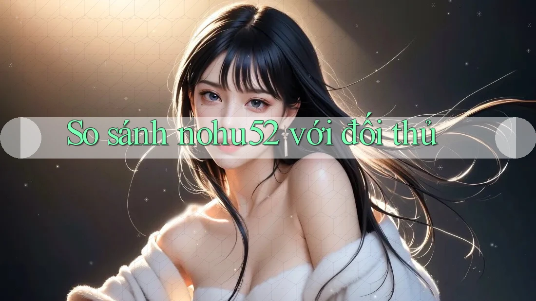 So sánh nohu52 với đối thủ So sánh nohu52 với đối thủ