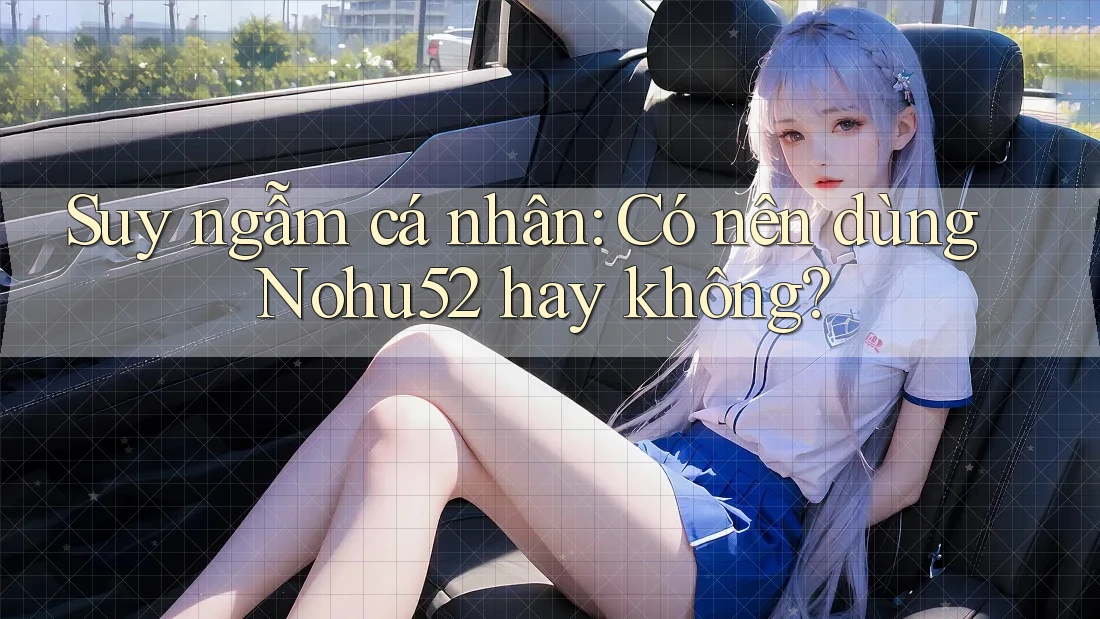 Suy ngẫm cá nhân: Có nên dùng Nohu52 hay không?