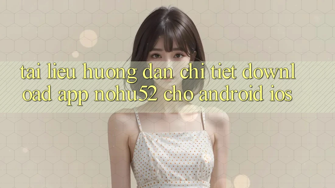 Tài liệu hướng dẫn Chi Tiết Download App nohu52 Cho Android & iOS Tài liệu hướng dẫn Chi Tiết Download App nohu52 Cho Android & iOS
