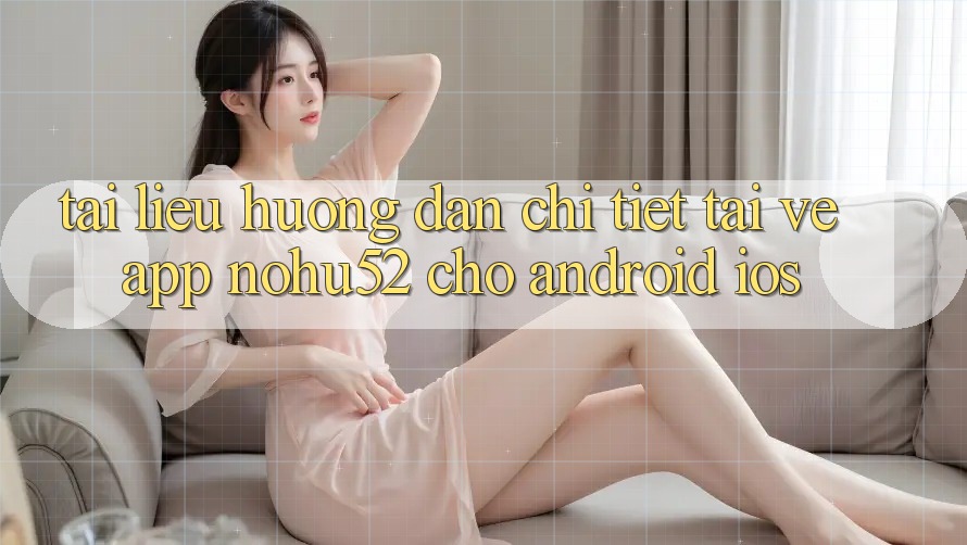 Tài liệu hướng dẫn Chi Tiết Tải về App nohu52 Cho Android & iOS Tài liệu hướng dẫn Chi Tiết Tải về App nohu52 Cho Android & iOS