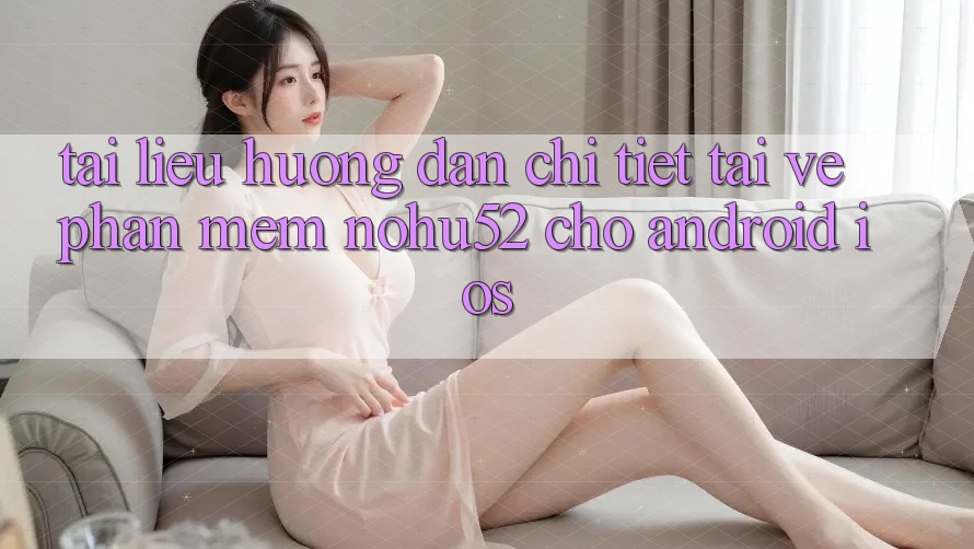 Tài liệu hướng dẫn Chi Tiết Tải về Phần mềm nohu52 Cho Android & iOS Tài liệu hướng dẫn Chi Tiết Tải về Phần mềm nohu52 Cho Android & iOS
