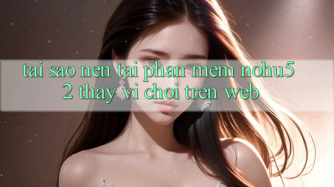 Tại Sao Nên Tải Phần mềm nohu52 Thay Vì Chơi Trên Web? Tại Sao Nên Tải Phần mềm nohu52 Thay Vì Chơi Trên Web?