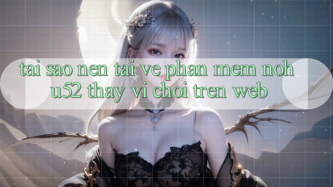 Tại Sao Nên Tải về Phần mềm nohu52 Thay Vì Chơi Trên Web?