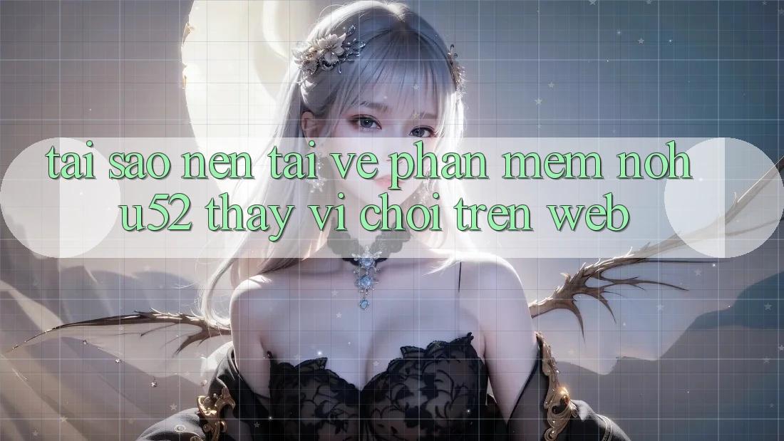 Tại Sao Nên Tải về Phần mềm nohu52 Thay Vì Chơi Trên Web? Tại Sao Nên Tải về Phần mềm nohu52 Thay Vì Chơi Trên Web?