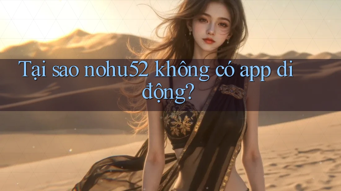 Tại sao nohu52 không có app di động?