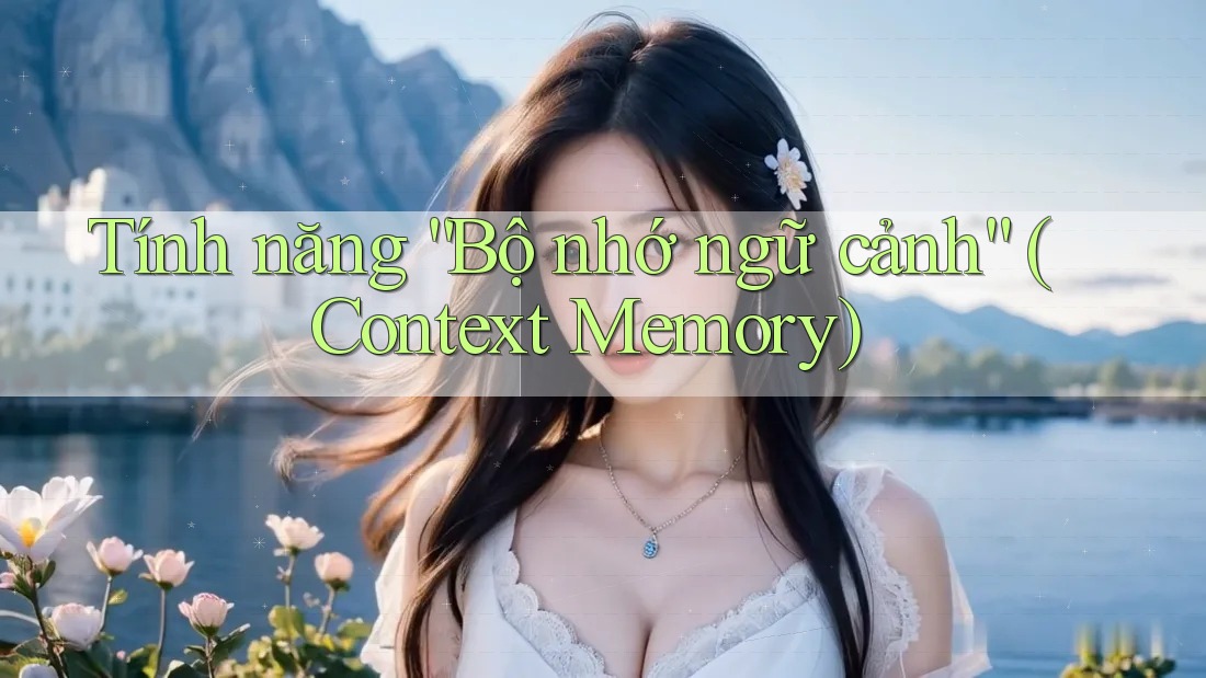 Tính năng “Bộ nhớ ngữ cảnh” (Context Memory)