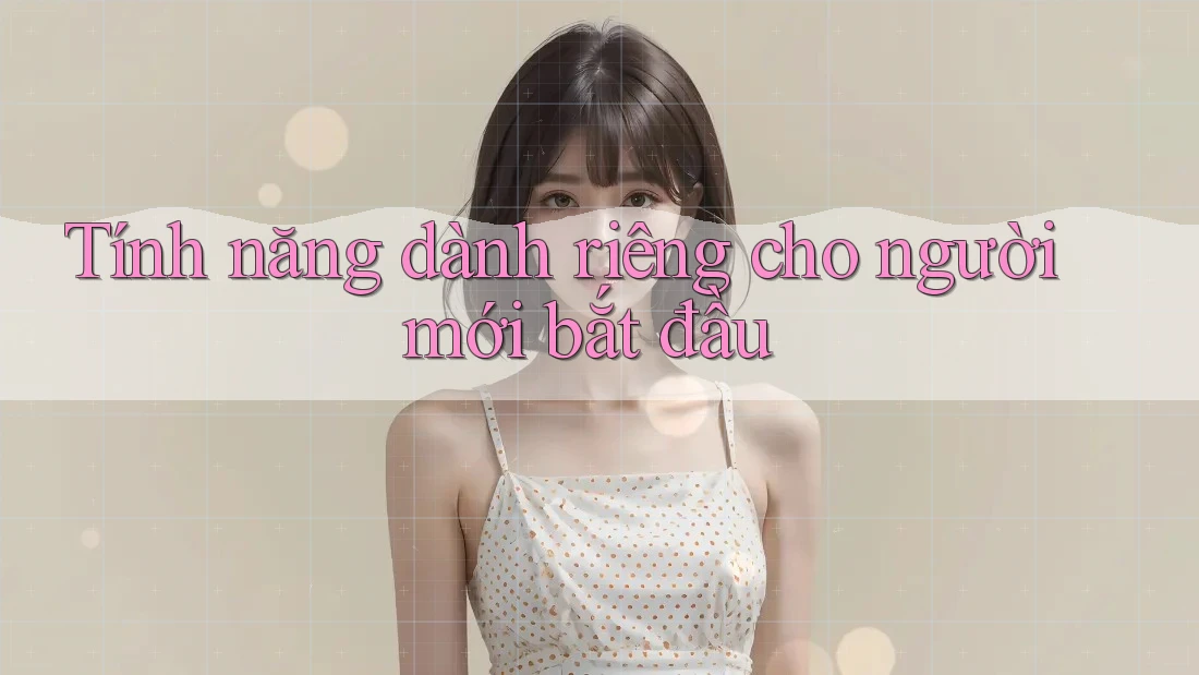 Tính năng dành riêng cho người mới bắt đầu Tính năng dành riêng cho người mới bắt đầu
