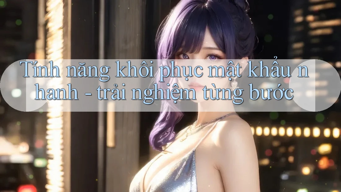 Tính năng khôi phục mật khẩu nhanh - trải nghiệm từng bước Tính năng khôi phục mật khẩu nhanh - trải nghiệm từng bước