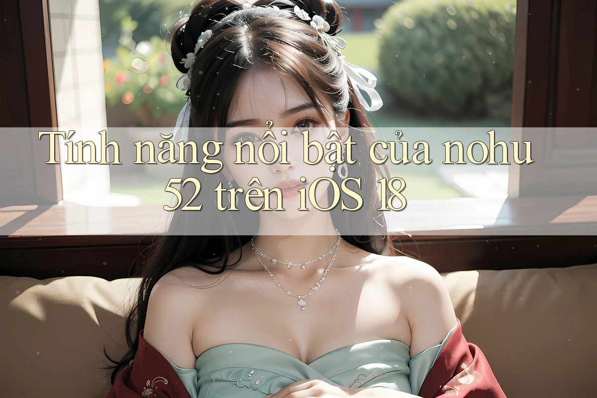 Tính năng nổi bật của nohu52 trên iOS 18 Tính năng nổi bật của nohu52 trên iOS 18