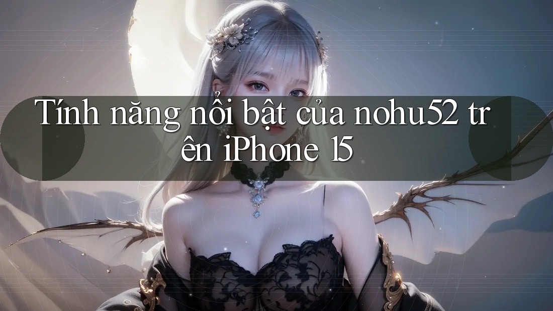 Tính năng nổi bật của nohu52 trên iPhone 15 Tính năng nổi bật của nohu52 trên iPhone 15