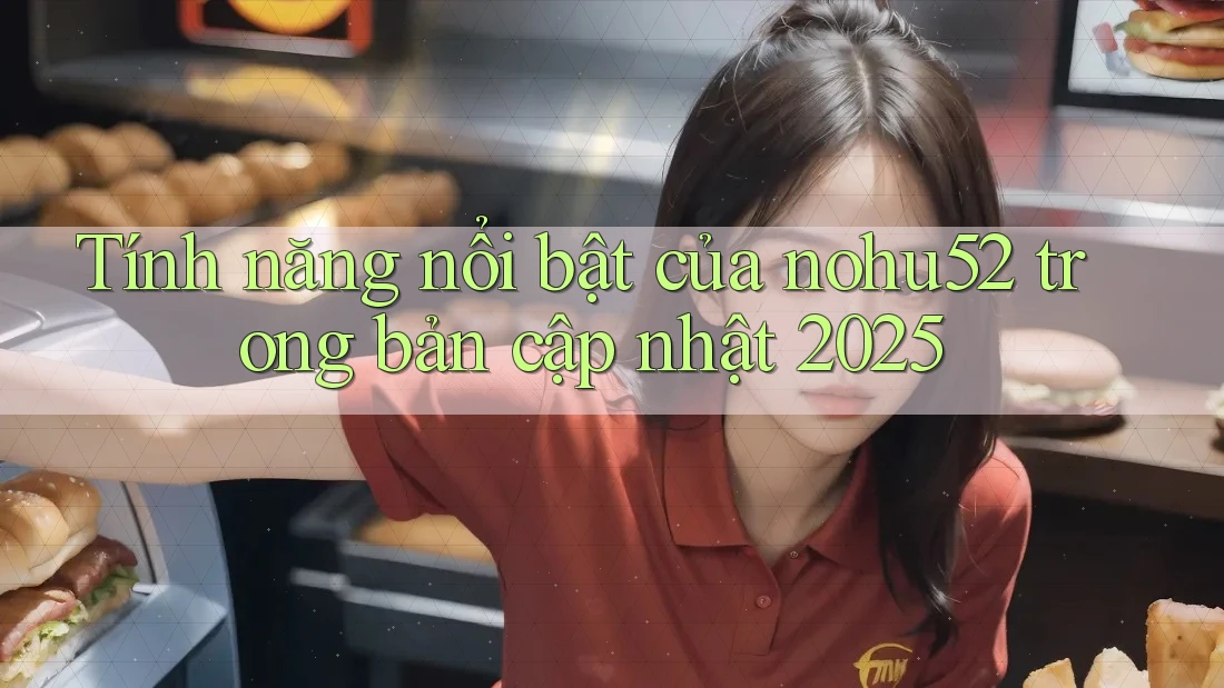 Tính năng nổi bật của nohu52 trong bản cập nhật 2025