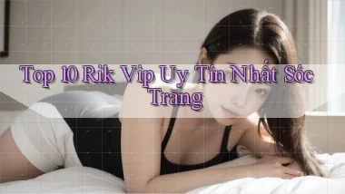 top 10 rik vip uy tín nhất Sóc Trăng
