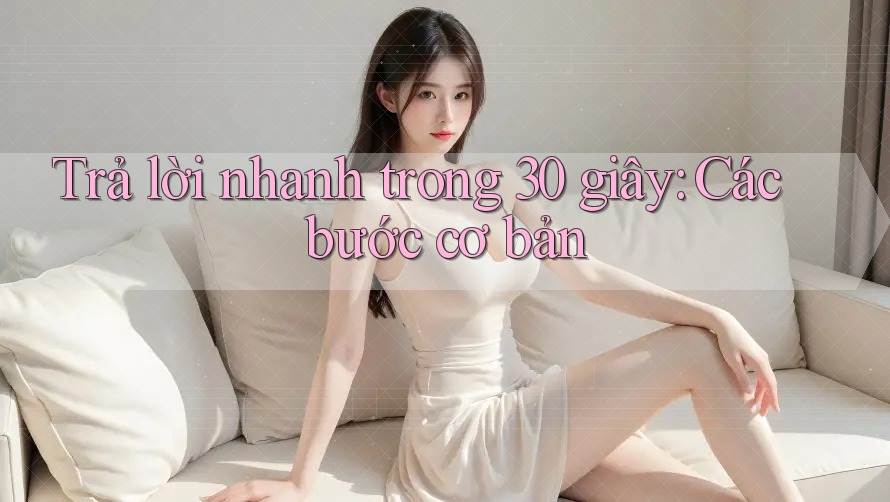Trả lời nhanh trong 30 giây: Các bước cơ bản