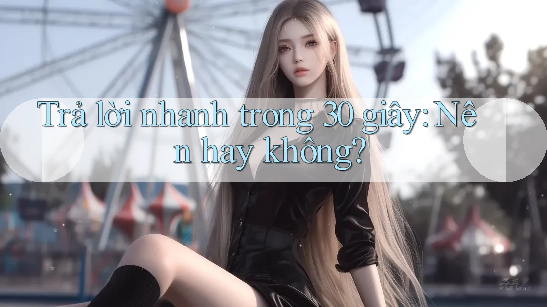 Trả lời nhanh trong 30 giây: Nên hay không? Trả lời nhanh trong 30 giây: Nên hay không?