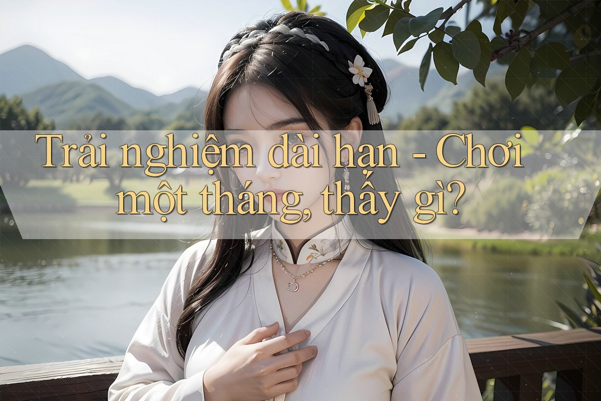 Trải nghiệm dài hạn - Chơi một tháng, thấy gì? Trải nghiệm dài hạn - Chơi một tháng, thấy gì?