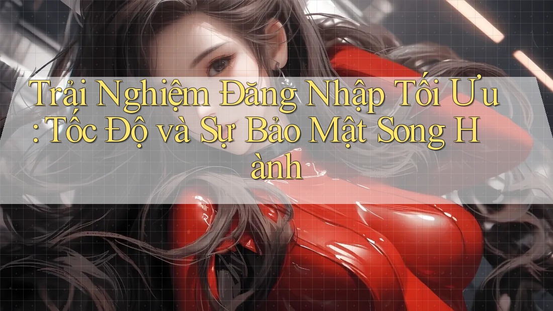 Trải Nghiệm Đăng Nhập Tối Ưu: Tốc Độ và Sự Bảo Mật Song Hành Trải Nghiệm Đăng Nhập Tối Ưu: Tốc Độ và Sự Bảo Mật Song Hành