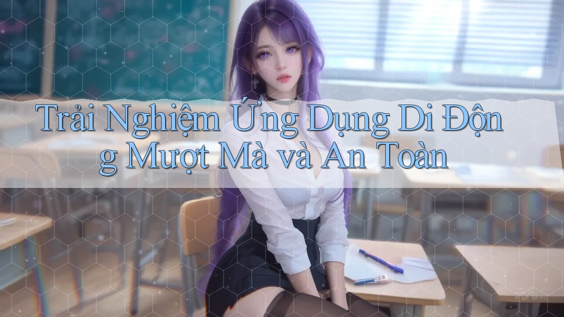 Trải Nghiệm Ứng Dụng Di Động Mượt Mà và An Toàn Trải Nghiệm Ứng Dụng Di Động Mượt Mà và An Toàn