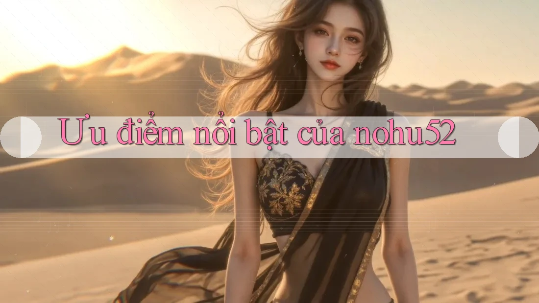 Ưu điểm nổi bật của nohu52
