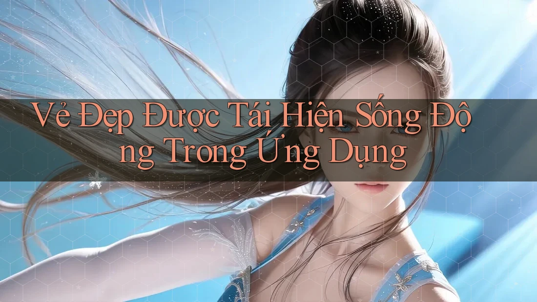 Vẻ Đẹp Được Tái Hiện Sống Động Trong Ứng Dụng