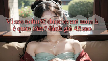 Vì sao nohu52 được event mùa hè quan tâm đánh giá 4.8 sao