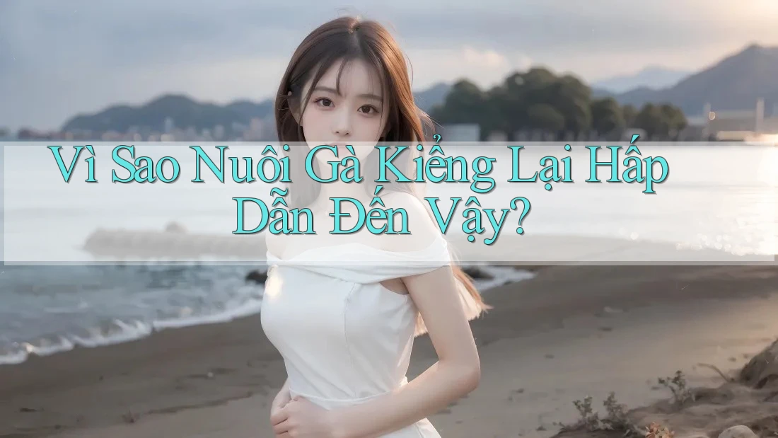 Vì Sao Nuôi Gà Kiểng Lại Hấp Dẫn Đến Vậy? Vì Sao Nuôi Gà Kiểng Lại Hấp Dẫn Đến Vậy?