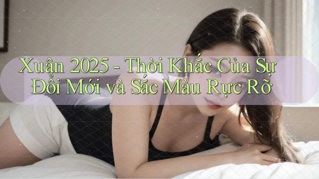 Xuân 2025 - Thời Khắc Của Sự Đổi Mới và Sắc Màu Rực Rỡ Xuân 2025 - Thời Khắc Của Sự Đổi Mới và Sắc Màu Rực Rỡ